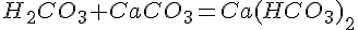 H_2CO_3 + CaCO_3 = Ca(HCO_3)_2